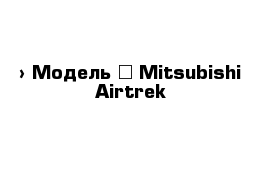  › Модель ­ Mitsubishi Airtrek